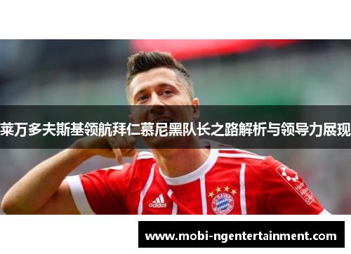 莱万多夫斯基领航拜仁慕尼黑队长之路解析与领导力展现