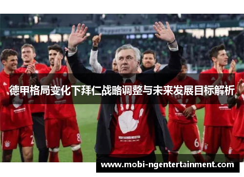 德甲格局变化下拜仁战略调整与未来发展目标解析