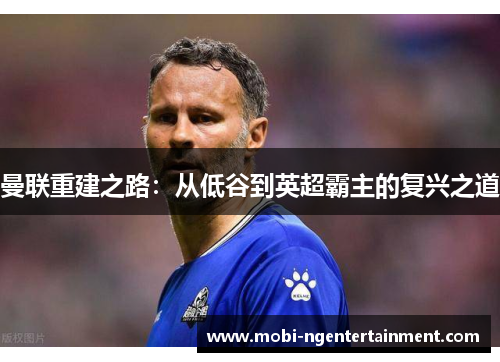 曼联重建之路：从低谷到英超霸主的复兴之道