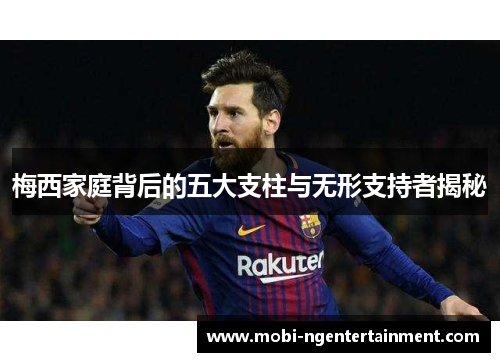 梅西家庭背后的五大支柱与无形支持者揭秘