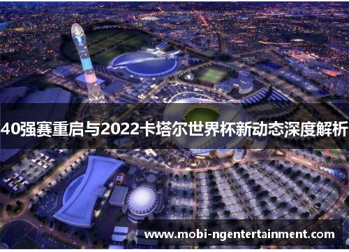 40强赛重启与2022卡塔尔世界杯新动态深度解析