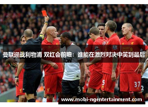 曼联迎战利物浦 双红会前瞻：谁能在激烈对决中笑到最后
