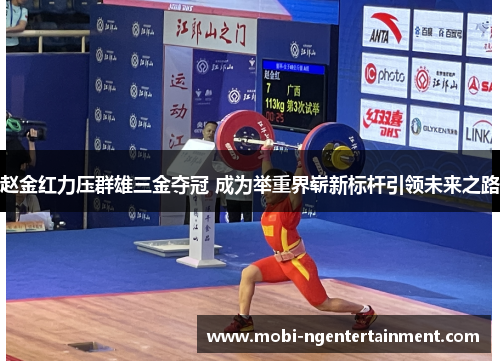 赵金红力压群雄三金夺冠 成为举重界崭新标杆引领未来之路