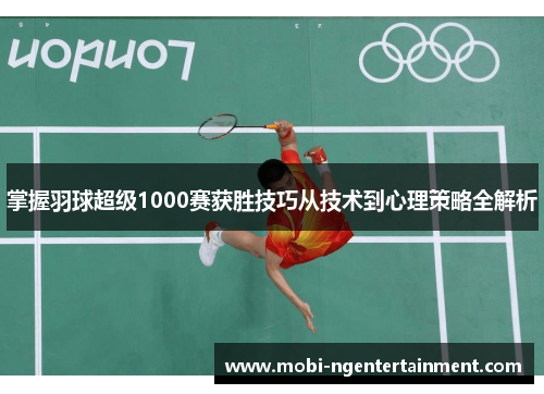 掌握羽球超级1000赛获胜技巧从技术到心理策略全解析