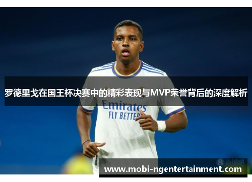 罗德里戈在国王杯决赛中的精彩表现与MVP荣誉背后的深度解析
