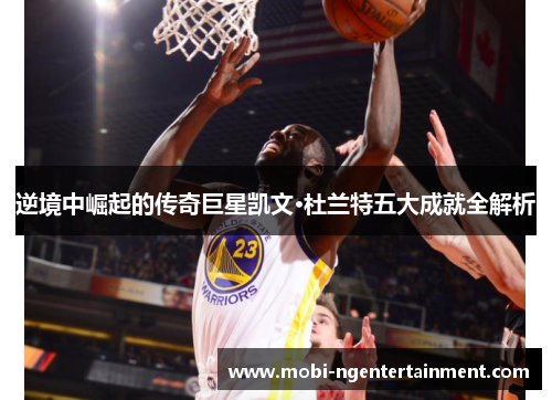 逆境中崛起的传奇巨星凯文·杜兰特五大成就全解析