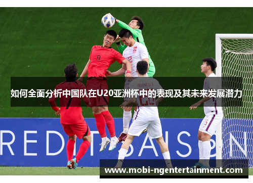 如何全面分析中国队在U20亚洲杯中的表现及其未来发展潜力