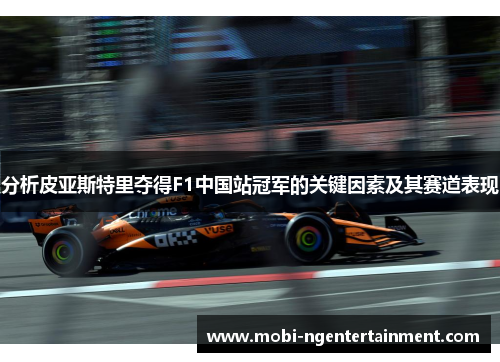 分析皮亚斯特里夺得F1中国站冠军的关键因素及其赛道表现