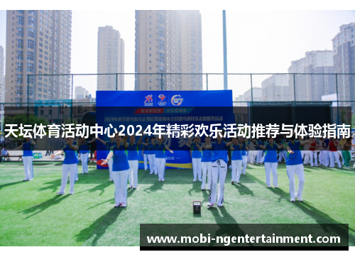 天坛体育活动中心2024年精彩欢乐活动推荐与体验指南