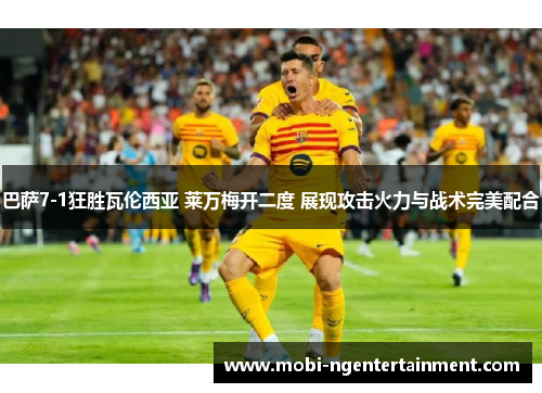 巴萨7-1狂胜瓦伦西亚 莱万梅开二度 展现攻击火力与战术完美配合