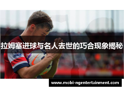 拉姆塞进球与名人去世的巧合现象揭秘