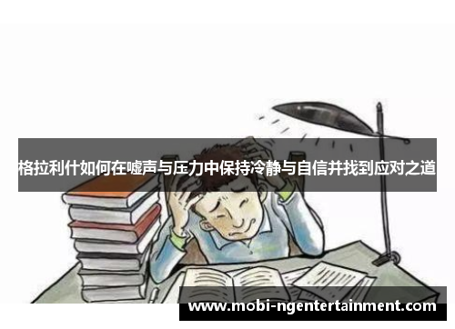 格拉利什如何在嘘声与压力中保持冷静与自信并找到应对之道