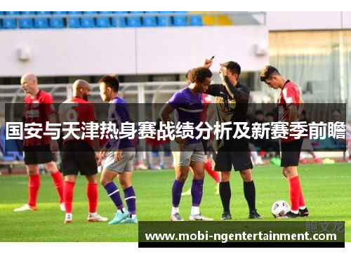 国安与天津热身赛战绩分析及新赛季前瞻