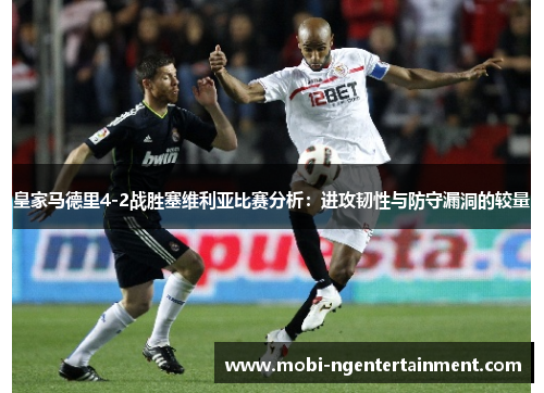 皇家马德里4-2战胜塞维利亚比赛分析：进攻韧性与防守漏洞的较量