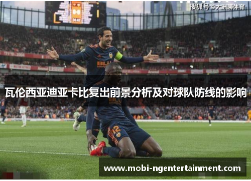 瓦伦西亚迪亚卡比复出前景分析及对球队防线的影响