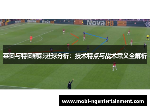 莱奥与特奥精彩进球分析：技术特点与战术意义全解析