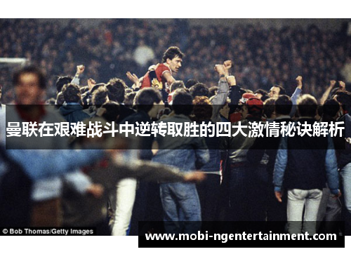 曼联在艰难战斗中逆转取胜的四大激情秘诀解析