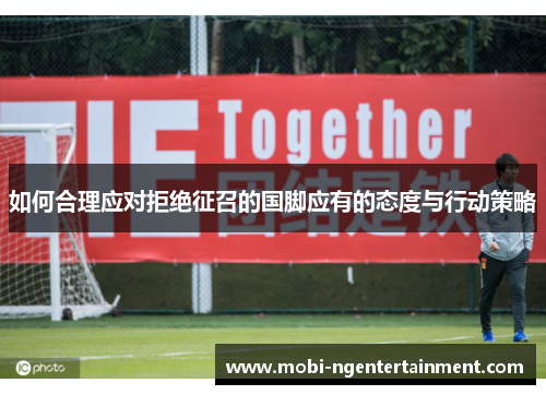 如何合理应对拒绝征召的国脚应有的态度与行动策略