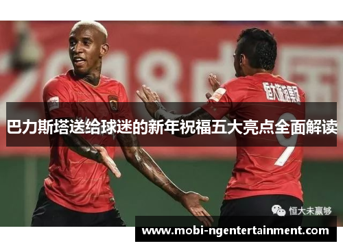 巴力斯塔送给球迷的新年祝福五大亮点全面解读