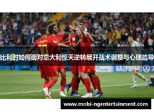 比利时如何面对意大利惊天逆转展开战术调整与心理疏导