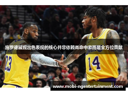 施罗德展现出色表现的核心并非依赖高命中率而是全方位贡献