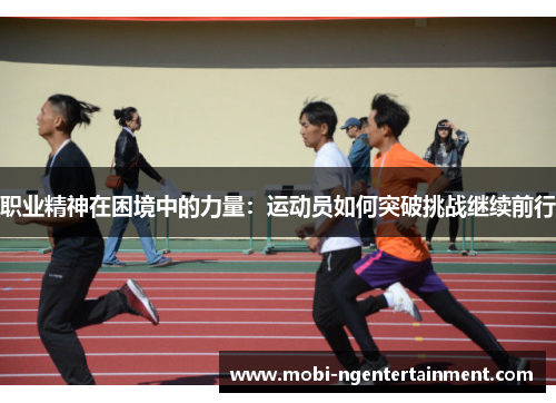职业精神在困境中的力量：运动员如何突破挑战继续前行