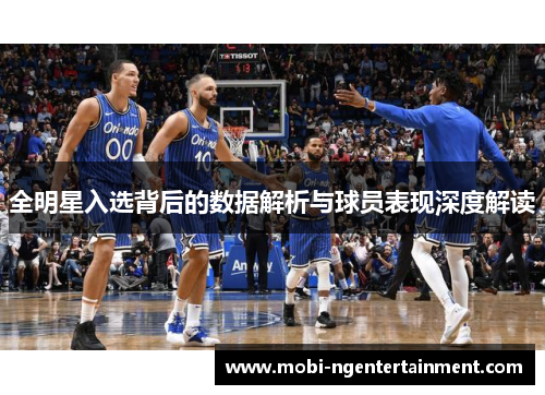 全明星入选背后的数据解析与球员表现深度解读