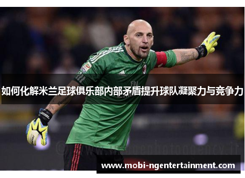 如何化解米兰足球俱乐部内部矛盾提升球队凝聚力与竞争力