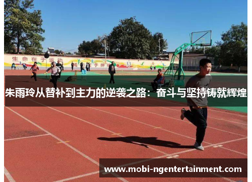 朱雨玲从替补到主力的逆袭之路：奋斗与坚持铸就辉煌