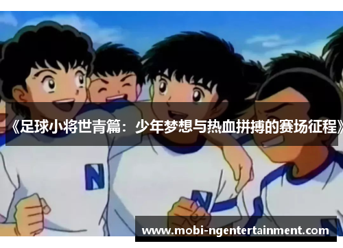 《足球小将世青篇：少年梦想与热血拼搏的赛场征程》