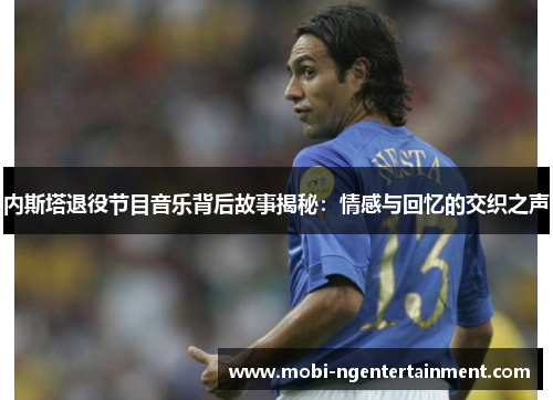 内斯塔退役节目音乐背后故事揭秘：情感与回忆的交织之声