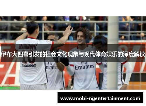 伊布大四喜引发的社会文化现象与现代体育娱乐的深度解读