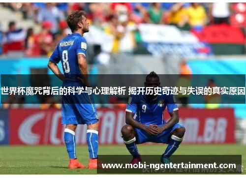 世界杯魔咒背后的科学与心理解析 揭开历史奇迹与失误的真实原因