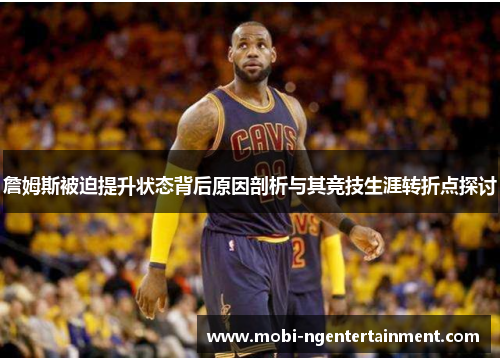 詹姆斯被迫提升状态背后原因剖析与其竞技生涯转折点探讨
