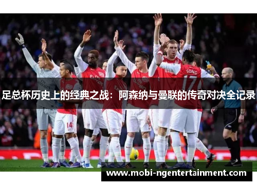足总杯历史上的经典之战：阿森纳与曼联的传奇对决全记录