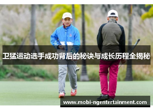 卫猛运动选手成功背后的秘诀与成长历程全揭秘
