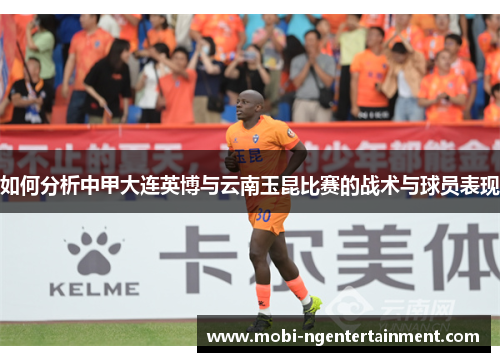 如何分析中甲大连英博与云南玉昆比赛的战术与球员表现