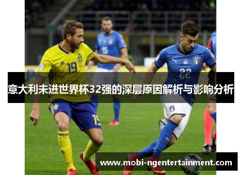 意大利未进世界杯32强的深层原因解析与影响分析
