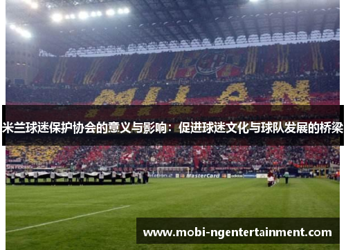 米兰球迷保护协会的意义与影响：促进球迷文化与球队发展的桥梁