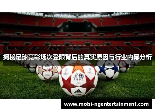 揭秘足球竞彩场次受限背后的真实原因与行业内幕分析