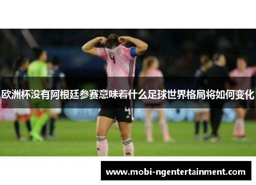 欧洲杯没有阿根廷参赛意味着什么足球世界格局将如何变化