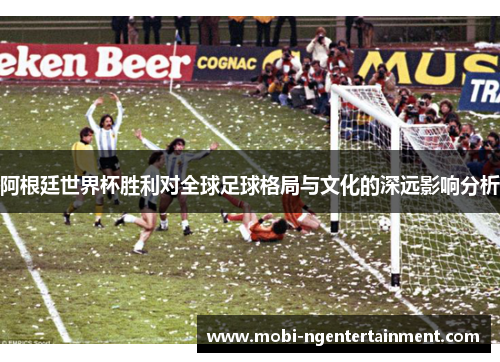阿根廷世界杯胜利对全球足球格局与文化的深远影响分析