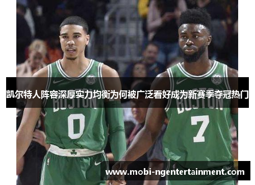 凯尔特人阵容深厚实力均衡为何被广泛看好成为新赛季夺冠热门
