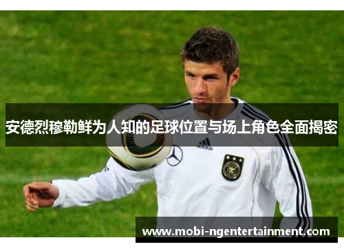 安德烈穆勒鲜为人知的足球位置与场上角色全面揭密