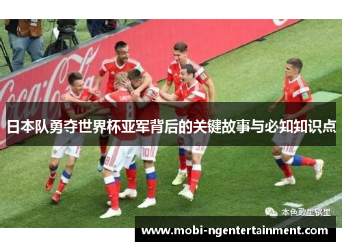 日本队勇夺世界杯亚军背后的关键故事与必知知识点