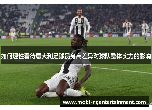 如何理性看待意大利足球员身高差异对球队整体实力的影响