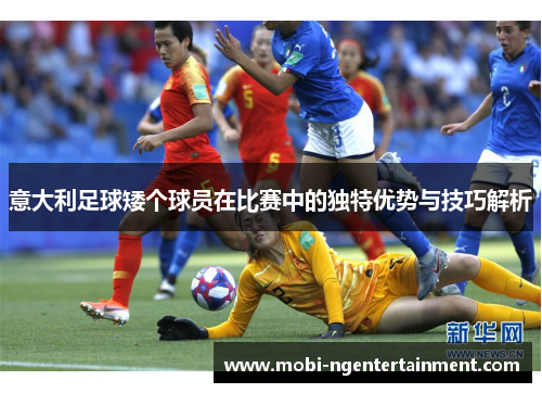 意大利足球矮个球员在比赛中的独特优势与技巧解析