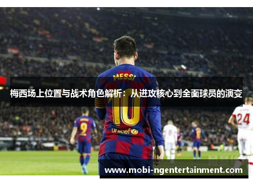 梅西场上位置与战术角色解析：从进攻核心到全面球员的演变