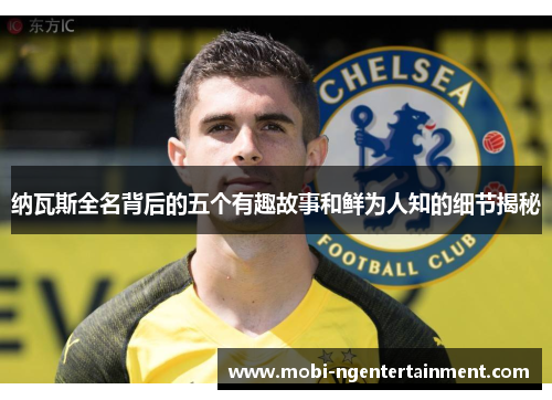 纳瓦斯全名背后的五个有趣故事和鲜为人知的细节揭秘