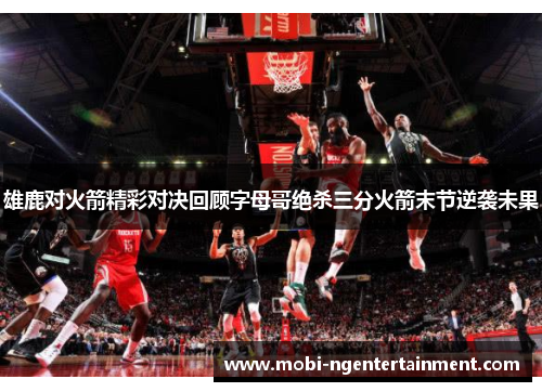 雄鹿对火箭精彩对决回顾字母哥绝杀三分火箭末节逆袭未果